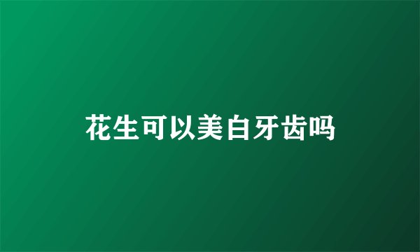 花生可以美白牙齿吗