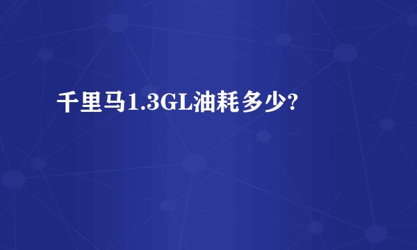 千里马1.3GL油耗多少?
