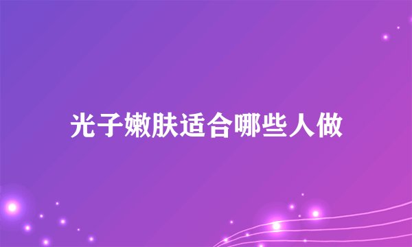 光子嫩肤适合哪些人做