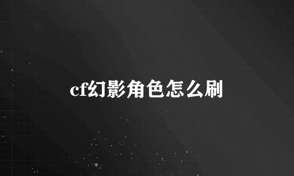 cf幻影角色怎么刷