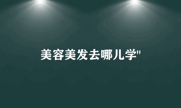 美容美发去哪儿学