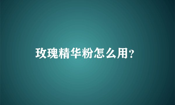 玫瑰精华粉怎么用?