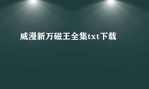 威漫新万磁王全集txt下载