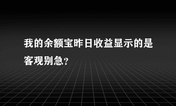 我的余额宝昨日收益显示的是客观别急？