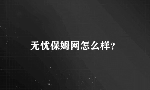 无忧保姆网怎么样?