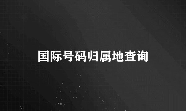 国际号码归属地查询