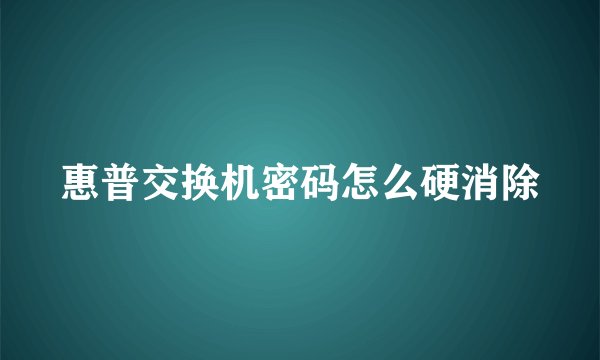 惠普交换机密码怎么硬消除