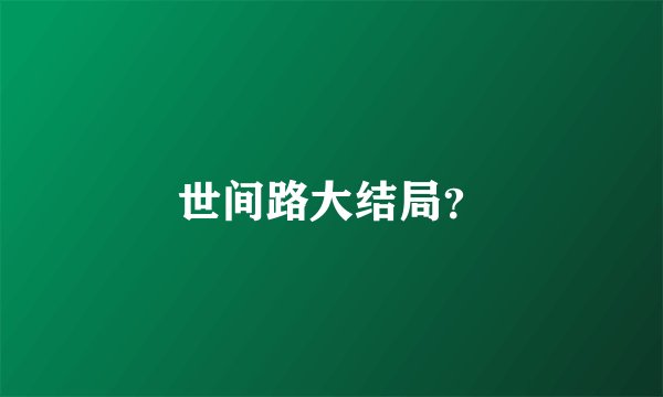 世间路大结局?