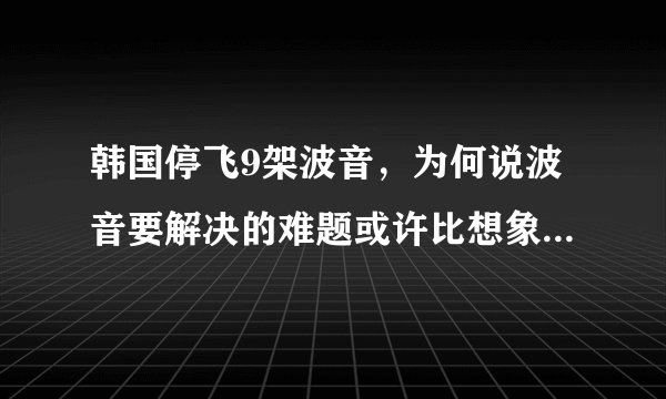 韩国停飞9架波音，为何说波音要解决的难题或许比想象中还要多？