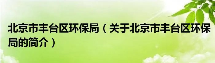 北京市丰台区环保局（关于北京市丰台区环保局的简介）