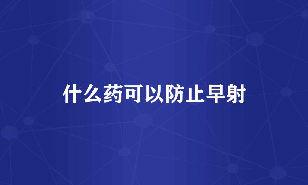 什么药可以防止早射