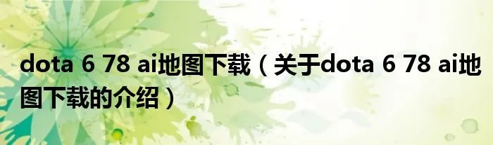 dota 6 78 ai地图下载(关于dota 6 78 ai地图下载的介绍)