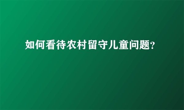 如何看待农村留守儿童问题?