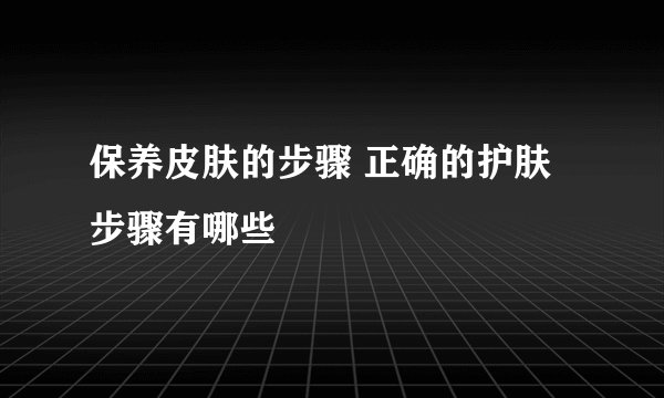 保养皮肤的步骤 正确的护肤步骤有哪些