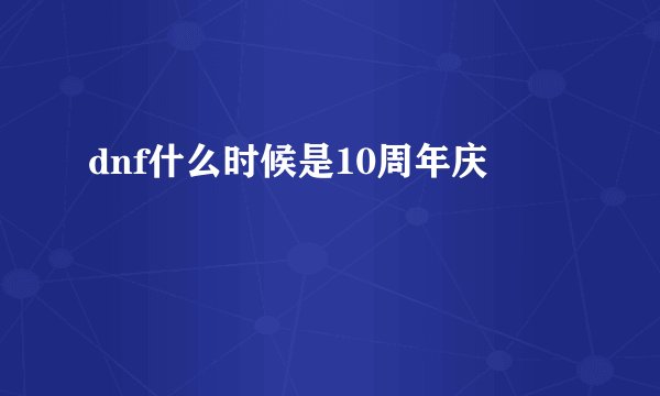 dnf什么时候是10周年庆