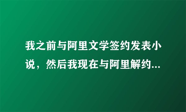 我之前与阿里文学签约发表小说，然后我现在与阿里解约了，同一部小说可以去别的网站用另一个笔名发表吗？
