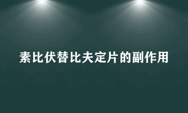 素比伏替比夫定片的副作用