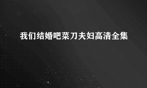 我们结婚吧菜刀夫妇高清全集