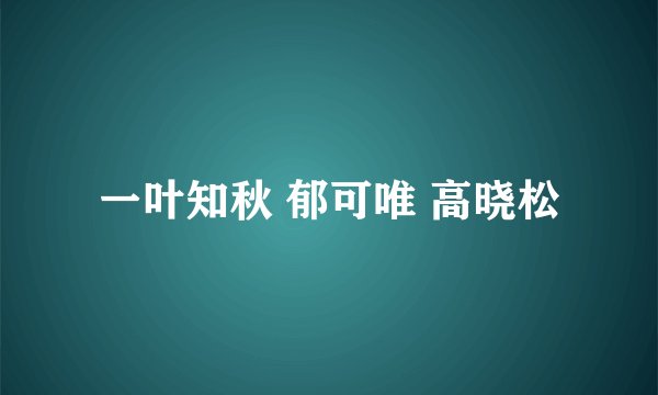 一叶知秋 郁可唯 高晓松