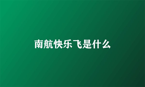 南航快乐飞是什么