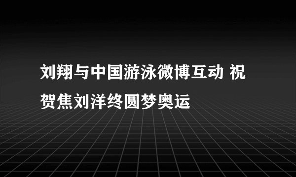 刘翔与中国游泳微博互动 祝贺焦刘洋终圆梦奥运