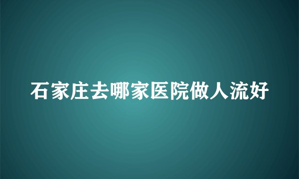 石家庄去哪家医院做人流好