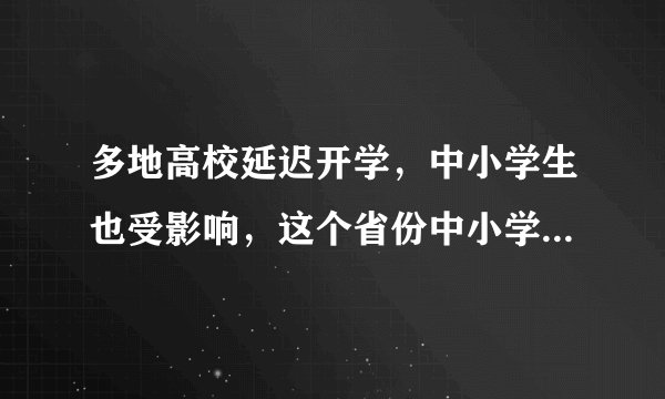 多地高校延迟开学,中小学生也受影响,这个省份中小学开学延迟了
