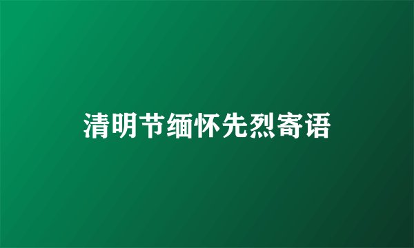 清明节缅怀先烈寄语