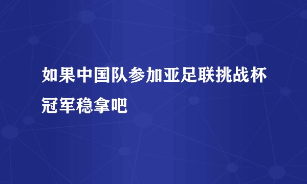 如果中国队参加亚足联挑战杯冠军稳拿吧