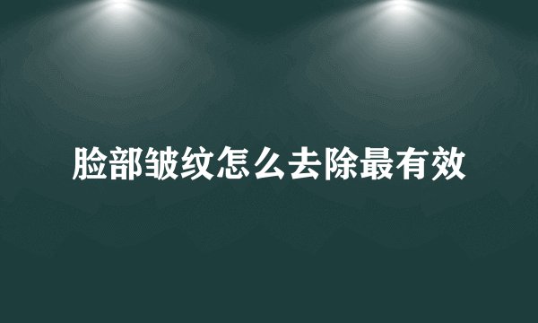 脸部皱纹怎么去除最有效