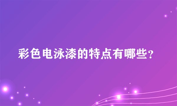 彩色电泳漆的特点有哪些?