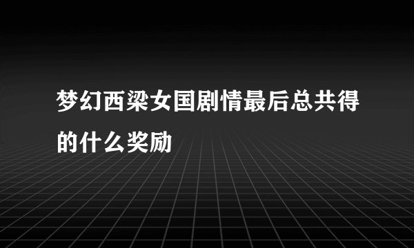 梦幻西梁女国剧情最后总共得的什么奖励