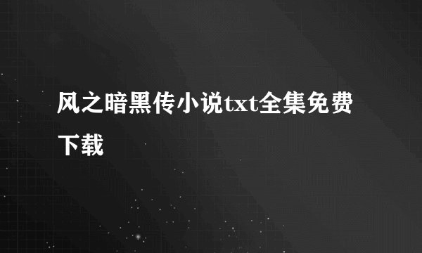风之暗黑传小说txt全集免费下载