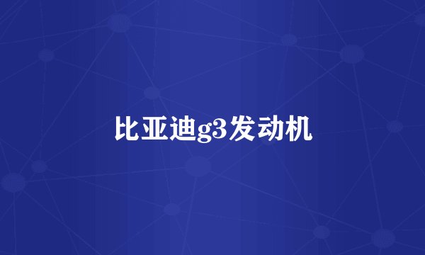 比亚迪g3发动机
