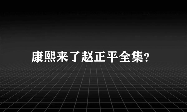 康熙来了赵正平全集？