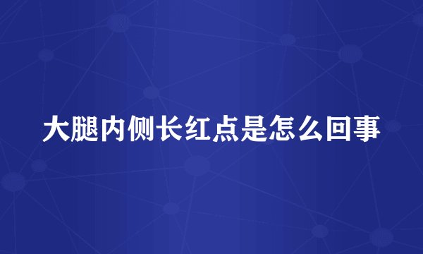 大腿内侧长红点是怎么回事