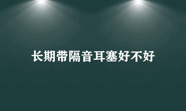 长期带隔音耳塞好不好