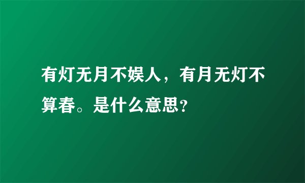 有灯无月不娱人，有月无灯不算春。是什么意思？