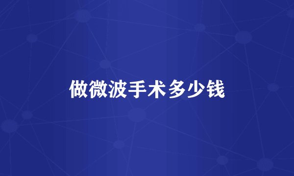 做微波手术多少钱