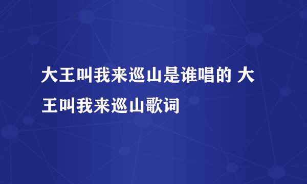 大王叫我来巡山是谁唱的 大王叫我来巡山歌词