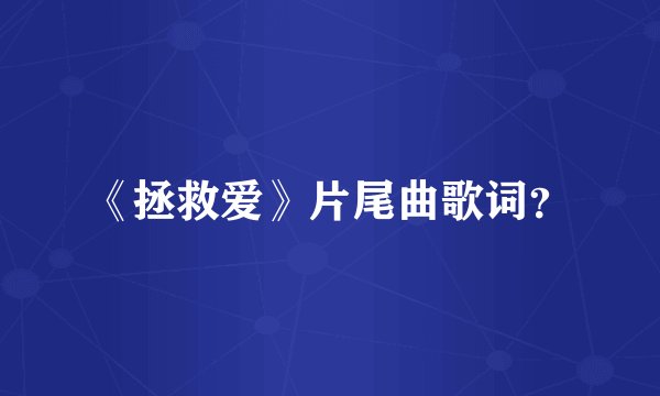 《拯救爱》片尾曲歌词？