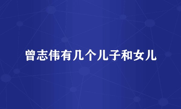曾志伟有几个儿子和女儿
