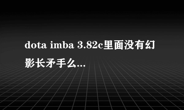 dota imba 3.82c里面没有幻影长矛手么？？也没有小鹿。。。