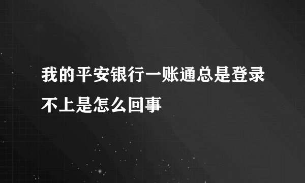 我的平安银行一账通总是登录不上是怎么回事