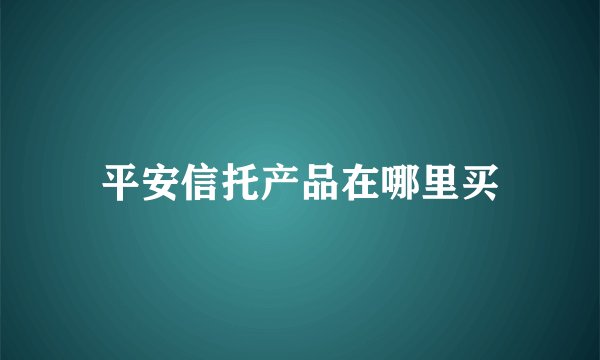 平安信托产品在哪里买