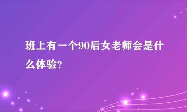 班上有一个90后女老师会是什么体验？