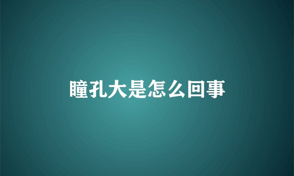 瞳孔大是怎么回事