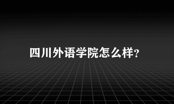 四川外语学院怎么样？