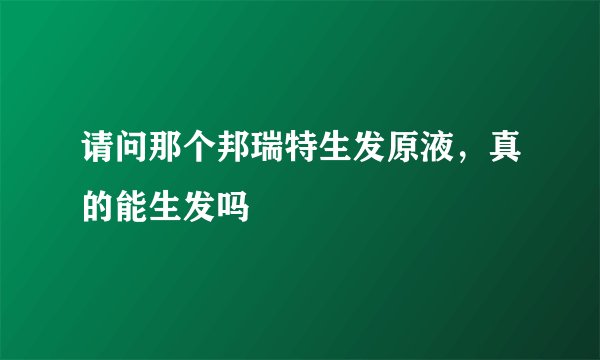 请问那个邦瑞特生发原液，真的能生发吗