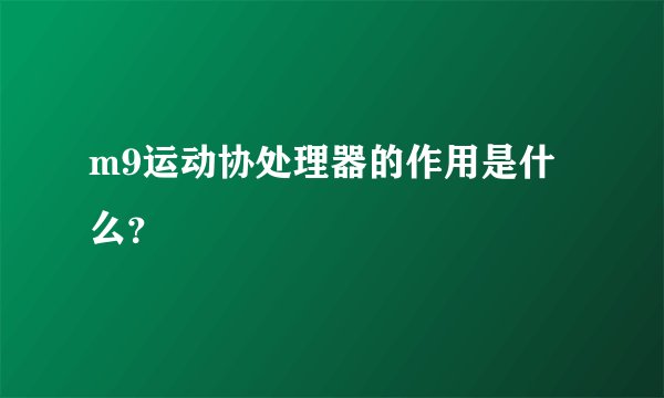 m9运动协处理器的作用是什么？